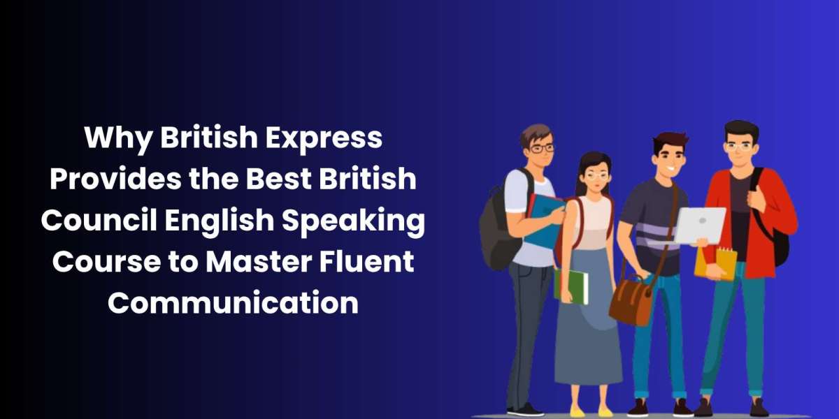 Why British Express Provides the Best British Council English Speaking Course to Master Fluent Communication