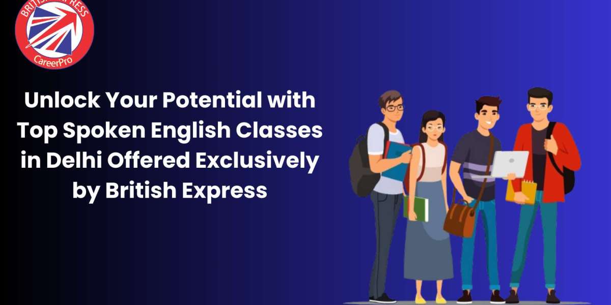 Unlock Your Potential with Top Spoken English Classes in Delhi Offered Exclusively by British Express