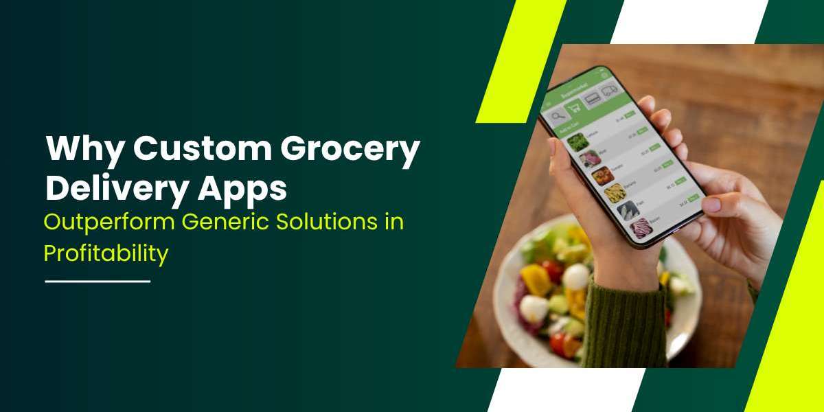 Why Custom Grocery Delivery Apps Outperform Generic Solutions in Profitability