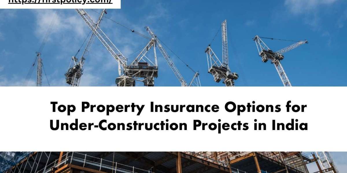 Top Property Insurance Options for Under-Construction Projects in India