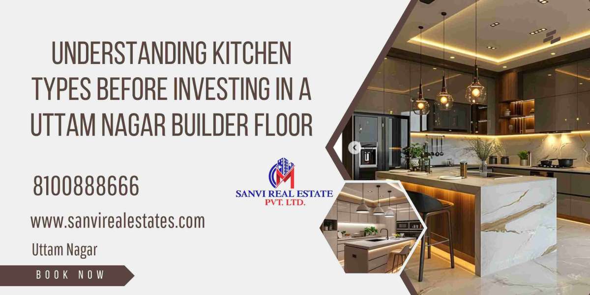 Understanding Kitchen Types Before Investing in a Uttam Nagar Builder Floor