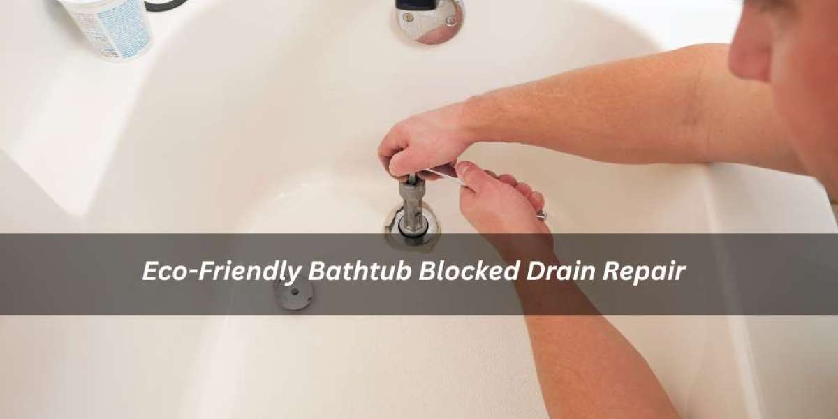 Eco-Friendly Bathtub Blocked Drain Repair